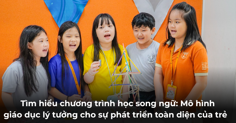 Tìm hiểu về chương trình học song ngữ là gì? Mô hình giáo dục lý tưởng cho sự phát triển toàn diện của trẻ 