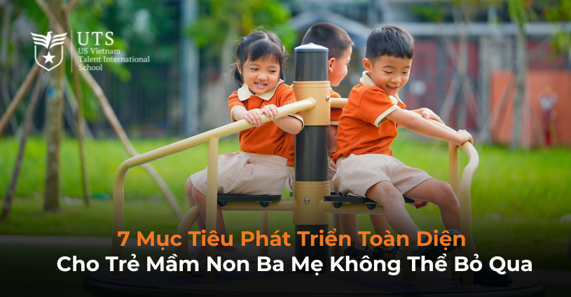 7 Mục Tiêu Phát Triển Toàn Diện Cho Trẻ Mầm Non Ba Mẹ Không Thể Bỏ Qua